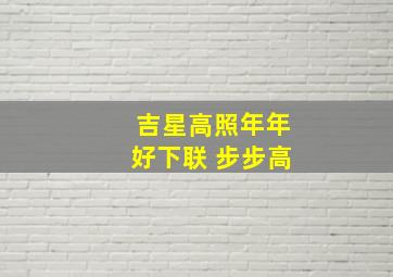 吉星高照年年好下联 步步高